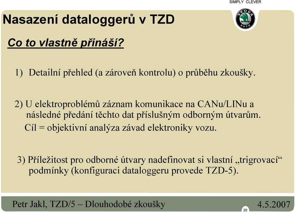 2) U elektroproblémů záznam komunikace na CANu/LINu a následné předání těchto dat příslušným