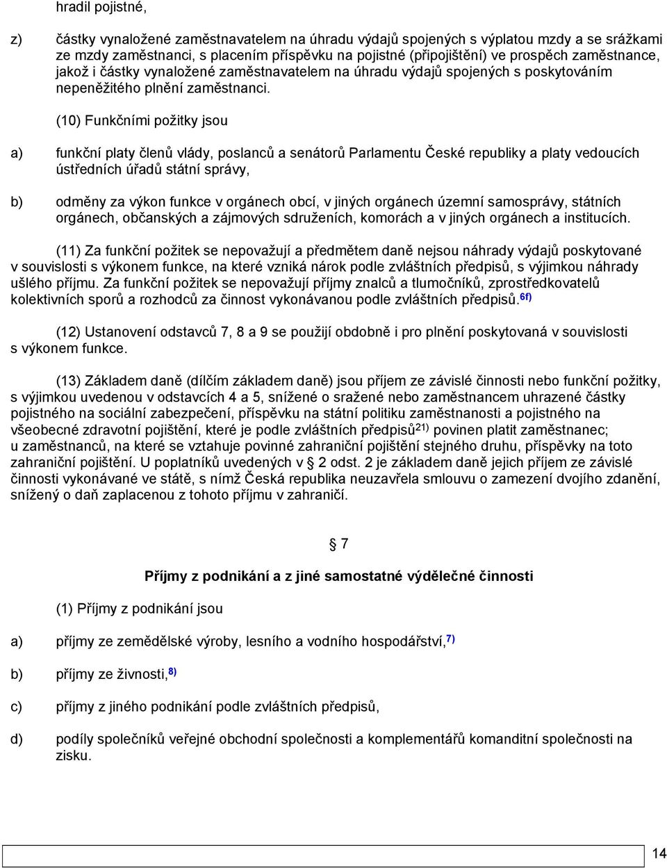 (10) Funkčními požitky jsou a) funkční platy členů vlády, poslanců a senátorů Parlamentu České republiky a platy vedoucích ústředních úřadů státní správy, b) odměny za výkon funkce v orgánech obcí, v