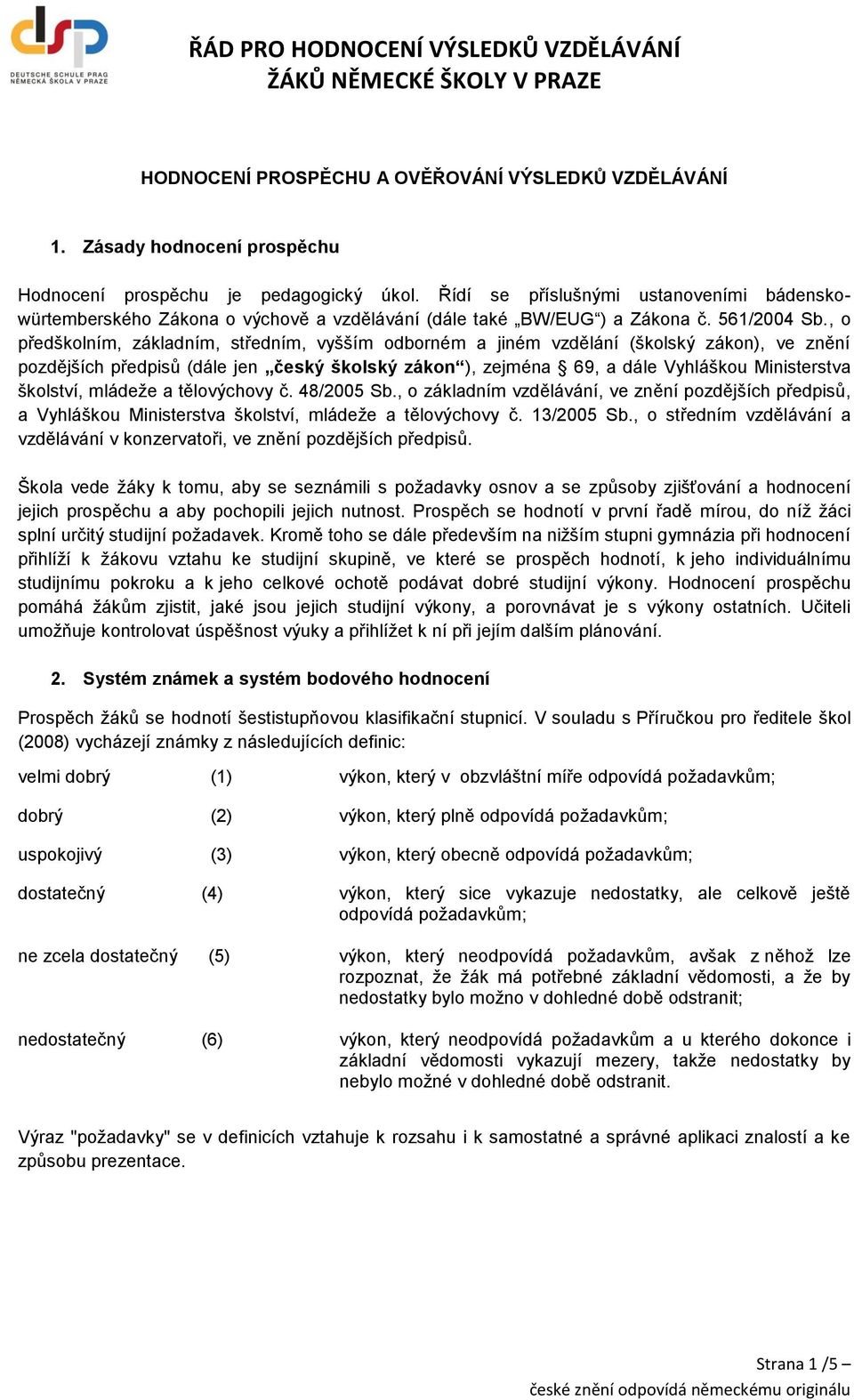 , o předškolním, základním, středním, vyšším odborném a jiném vzdělání (školský zákon), ve znění pozdějších předpisů (dále jen český školský zákon ), zejména 69, a dále Vyhláškou Ministerstva