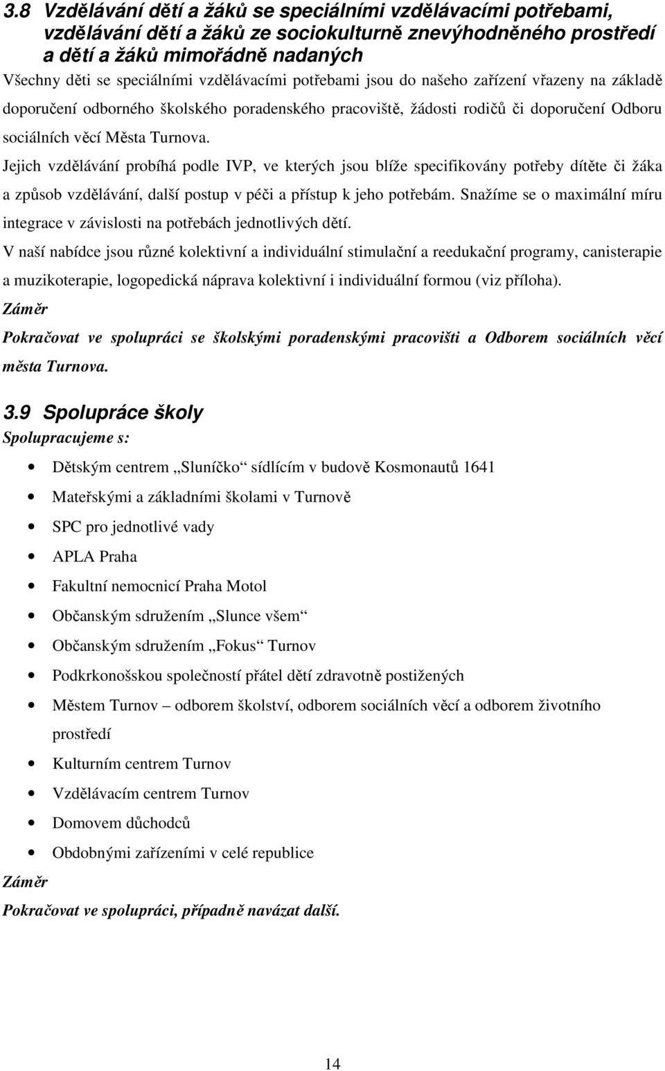 Jejich vzdělávání probíhá podle IVP, ve kterých jsou blíže specifikovány potřeby dítěte či žáka a způsob vzdělávání, další postup v péči a přístup k jeho potřebám.