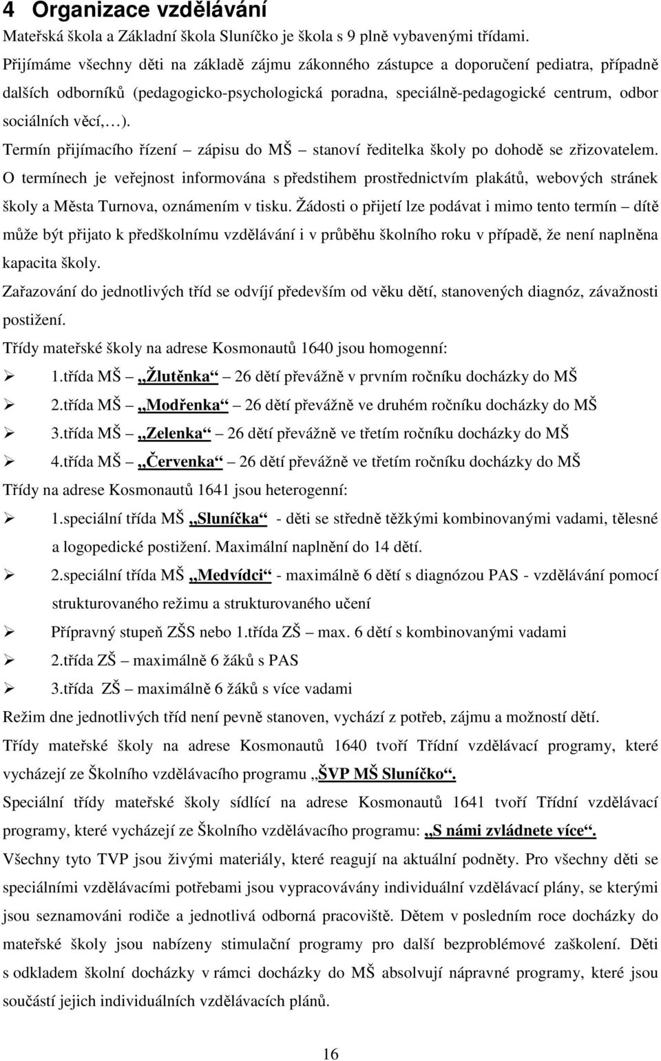 ). Termín přijímacího řízení zápisu do MŠ stanoví ředitelka školy po dohodě se zřizovatelem.