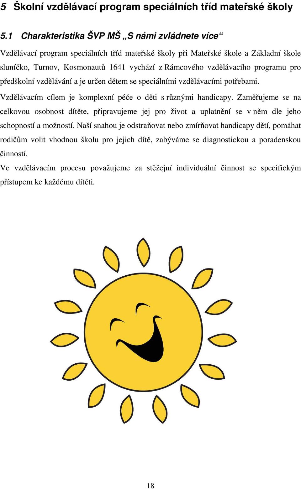 vzdělávacího programu pro předškolní vzdělávání a je určen dětem se speciálními vzdělávacími potřebami. Vzdělávacím cílem je komplexní péče o děti s různými handicapy.