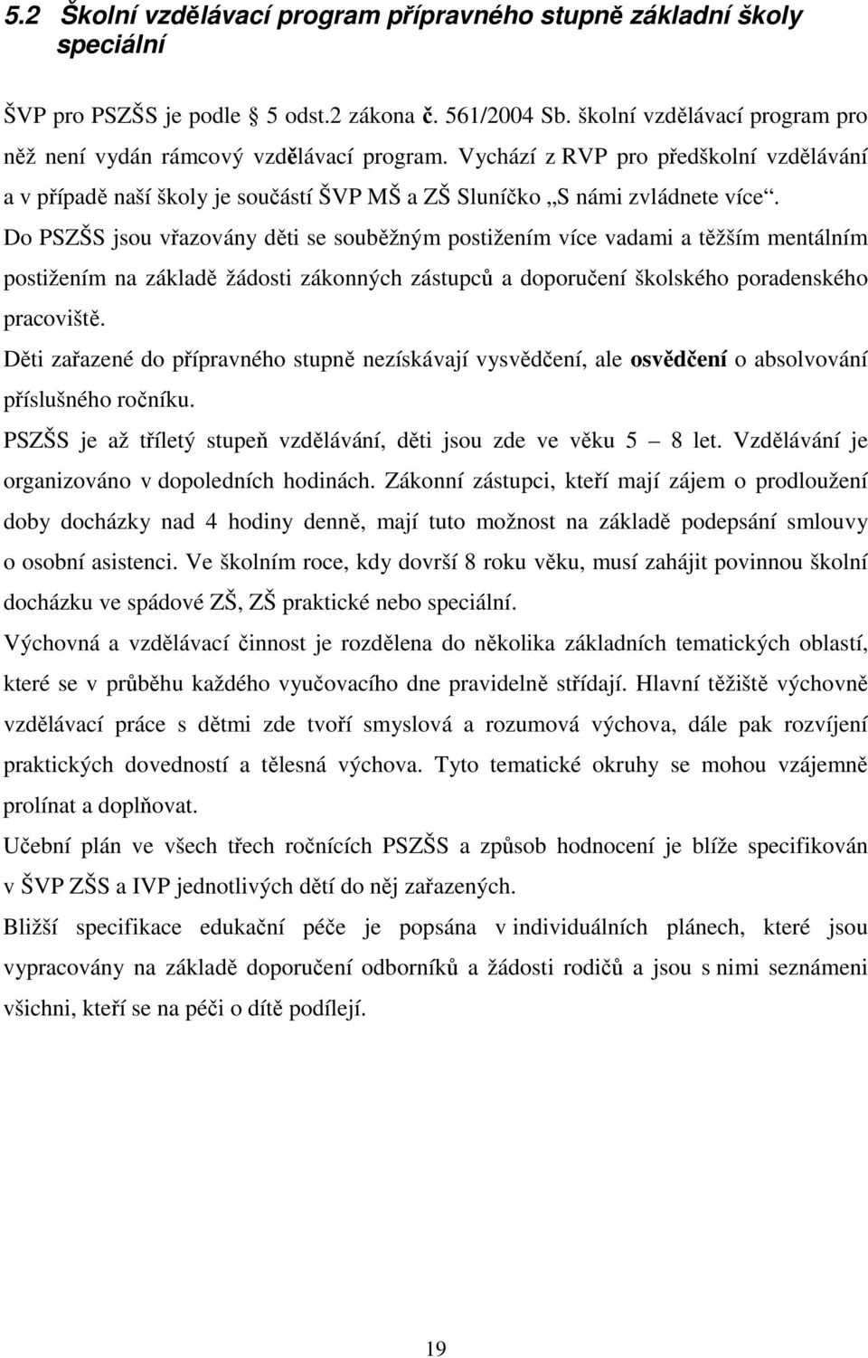 Do PSZŠS jsou vřazovány děti se souběžným postižením více vadami a těžším mentálním postižením na základě žádosti zákonných zástupců a doporučení školského poradenského pracoviště.
