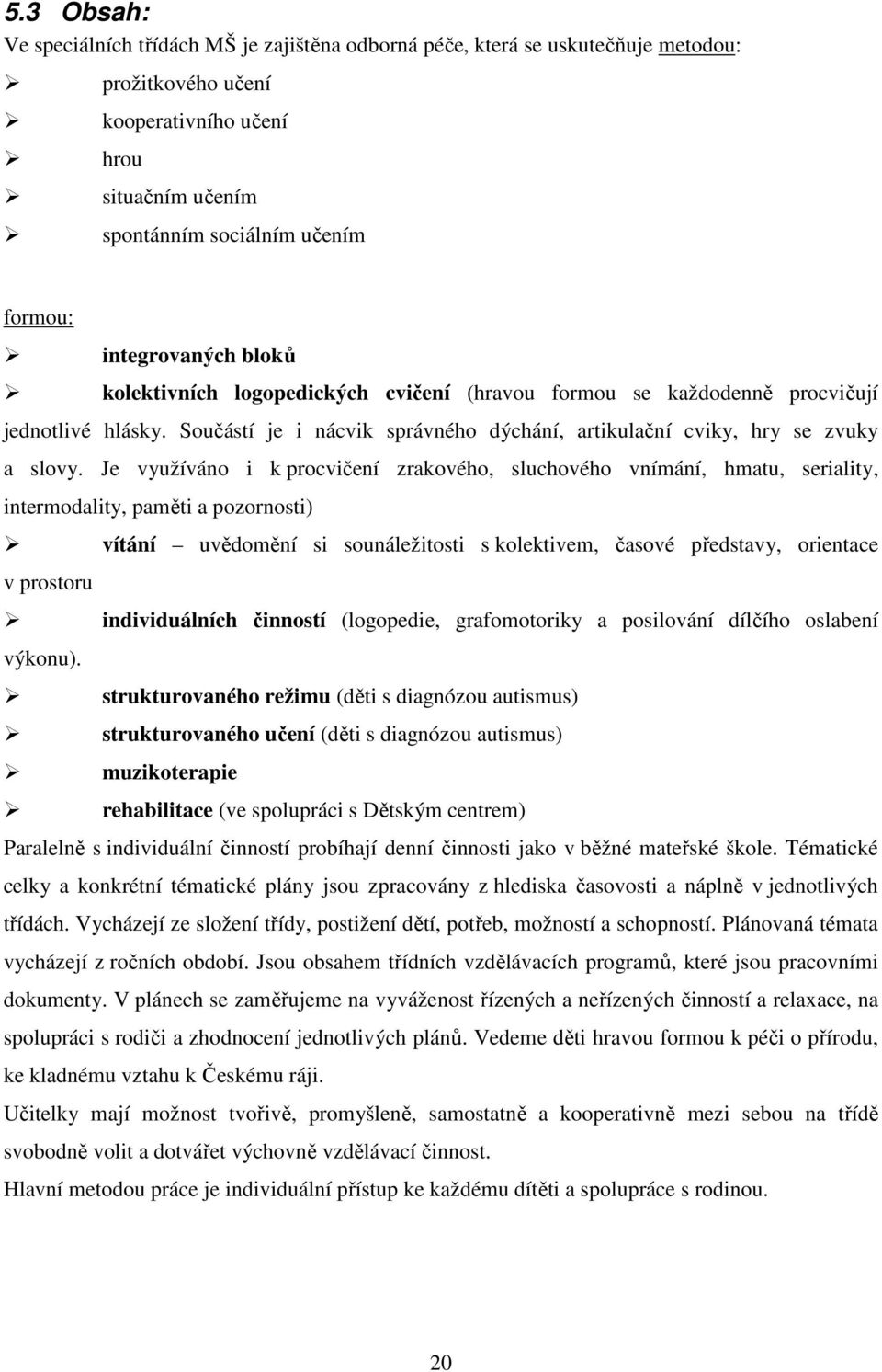 Je využíváno i k procvičení zrakového, sluchového vnímání, hmatu, seriality, intermodality, paměti a pozornosti) vítání uvědomění si sounáležitosti s kolektivem, časové představy, orientace v