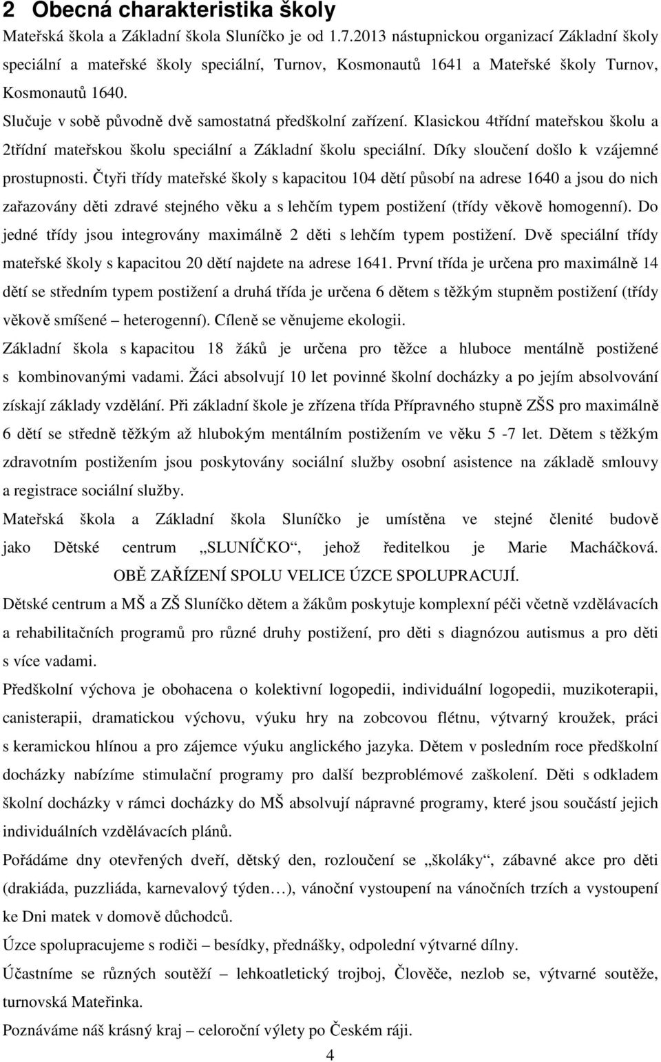 Slučuje v sobě původně dvě samostatná předškolní zařízení. Klasickou 4třídní mateřskou školu a 2třídní mateřskou školu speciální a Základní školu speciální.