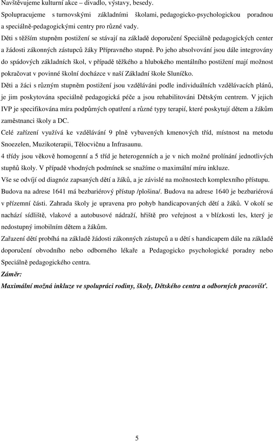 Po jeho absolvování jsou dále integrovány do spádových základních škol, v případě těžkého a hlubokého mentálního postižení mají možnost pokračovat v povinné školní docházce v naší Základní škole