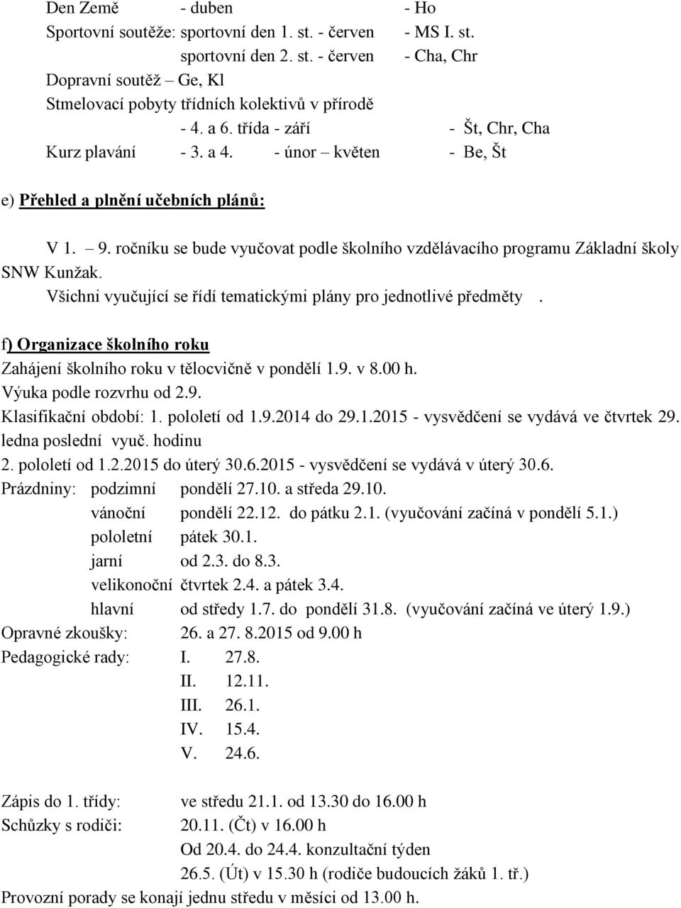 ročníku se bude vyučovat podle školního vzdělávacího programu Základní školy SNW Kunžak. Všichni vyučující se řídí tematickými plány pro jednotlivé předměty.