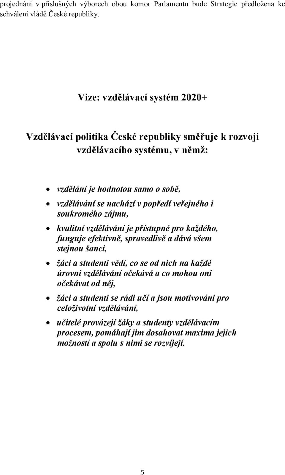 veřejného i soukromého zájmu, kvalitní vzdělávání je přístupné pro každého, funguje efektivně, spravedlivě a dává všem stejnou šanci, žáci a studenti vědí, co se od nich na každé úrovni