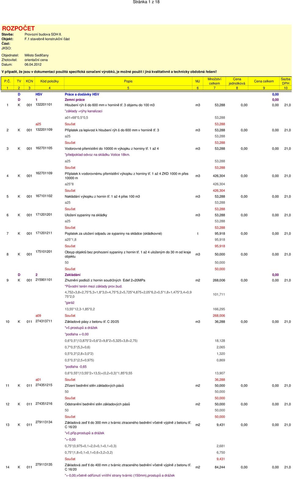TV KCN Kód položky Popis MJ Cena celkem celkem jednotková DPH 1 2 3 4 5 6 7 8 9 10 D HSV Práce a dodávky HSV 0,00 D 1 Zemní práce 0,00 1 K 001 132201101 Hloubení rýh š do 600 mm v hornině tř.