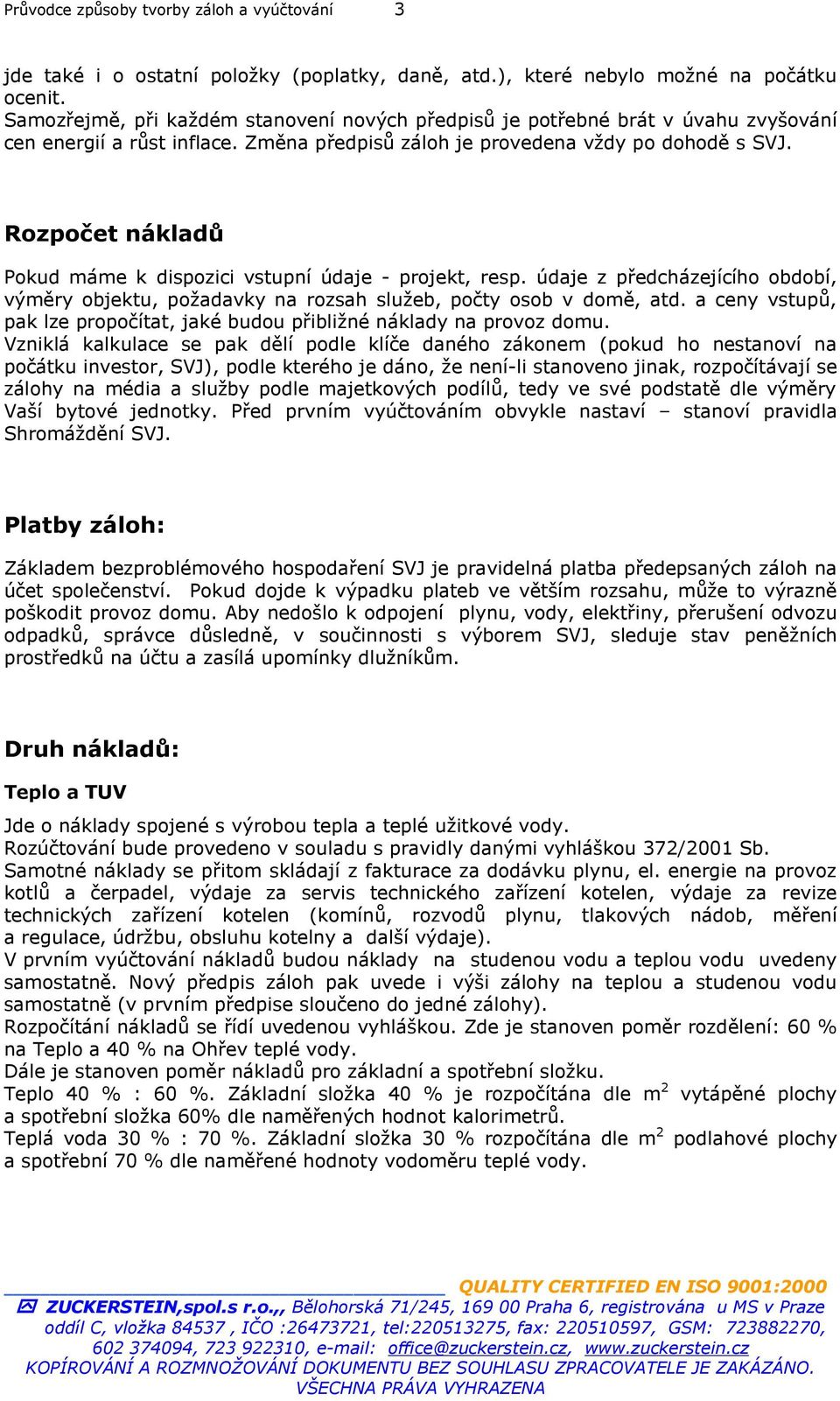 Rozpočet nákladů Pokud máme k dispozici vstupní údaje - projekt, resp. údaje z předcházejícího období, výměry objektu, požadavky na rozsah služeb, počty osob v domě, atd.