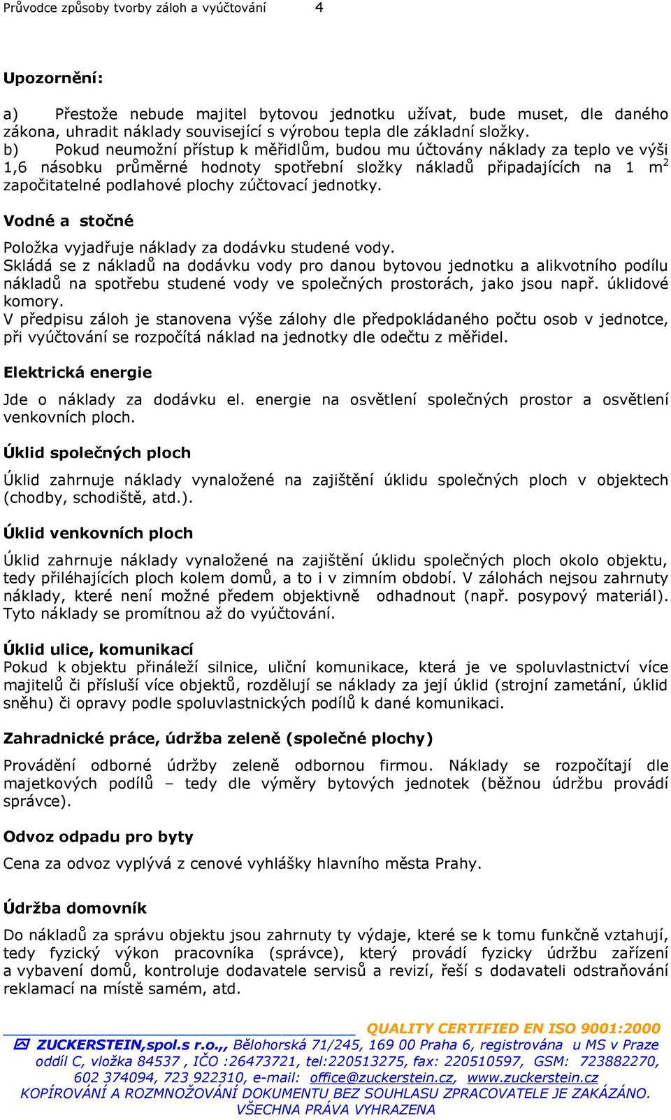 b) Pokud neumožní přístup k měřidlům, budou mu účtovány náklady za teplo ve výši 1,6 násobku průměrné hodnoty spotřební složky nákladů připadajících na 1 m 2 započitatelné podlahové plochy zúčtovací