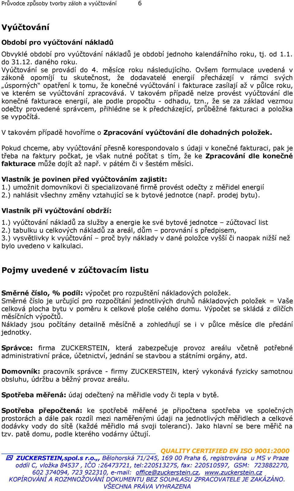 Ovšem formulace uvedená v zákoně opomíjí tu skutečnost, že dodavatelé energií přecházejí v rámci svých úsporných opatření k tomu, že konečné vyúčtování i fakturace zasílají až v půlce roku, ve kterém