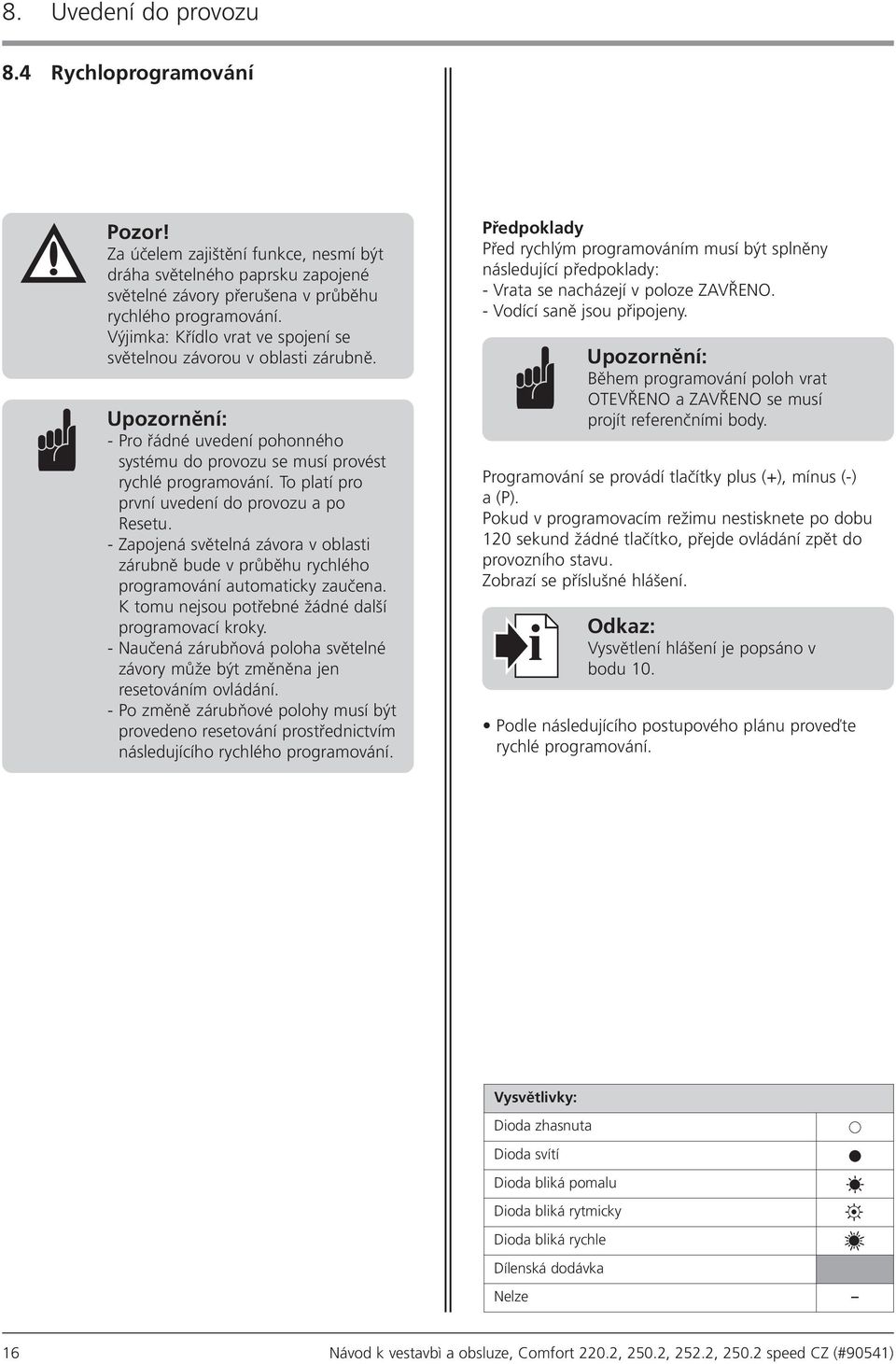 To platí pro první uvedení do provozu a po Resetu. Zapojená světelná závora v oblasti zárubně bude v průběhu rychlého programování automaticky zaučena.