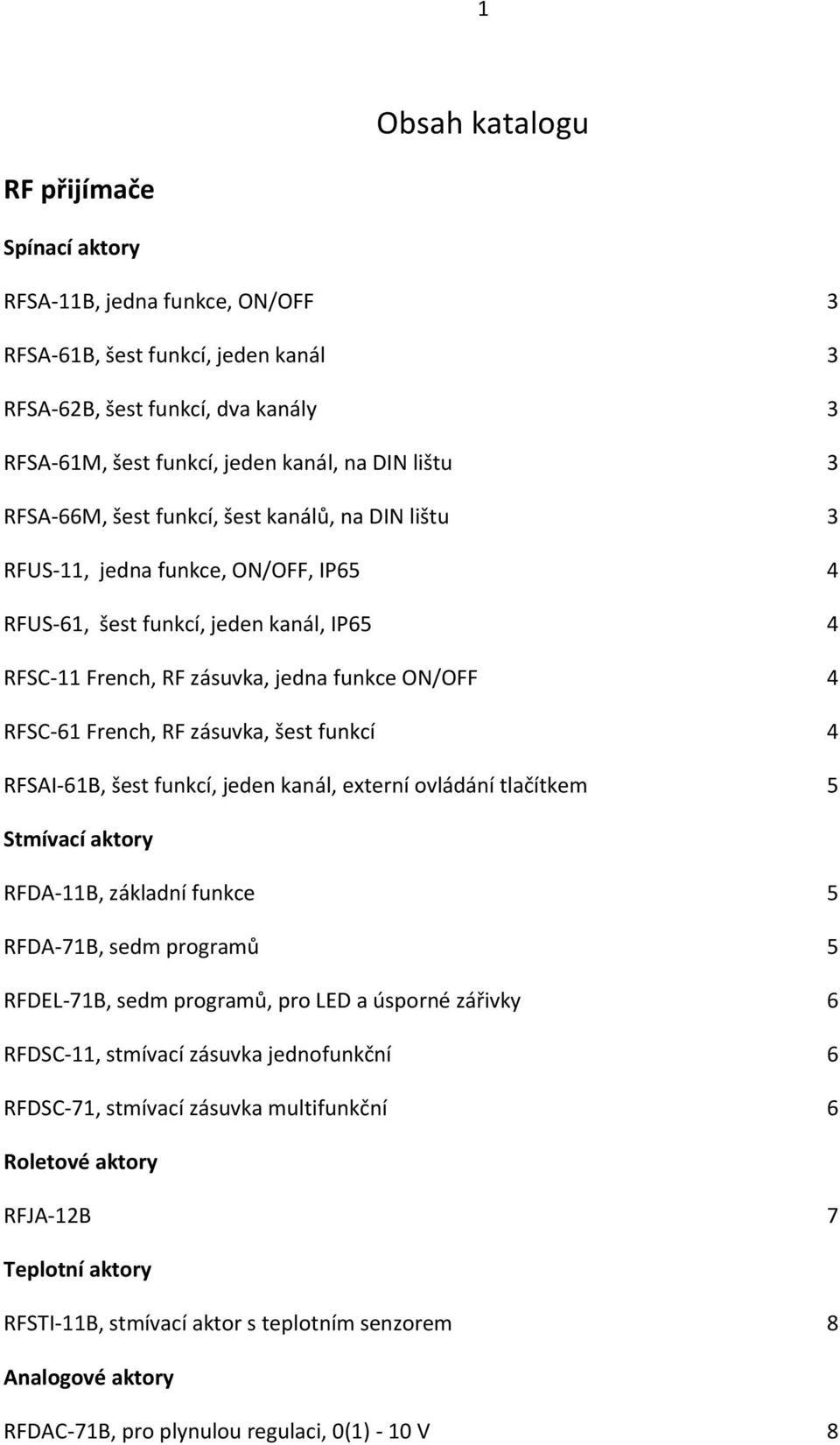 RF zásuvka, šest funkcí 4 RFSAI-61B, šest funkcí, jeden kanál, externí ovládání tlačítkem 5 Stmívací aktory RFDA-11B, základní funkce 5 RFDA-71B, sedm programů 5 RFDEL-71B, sedm programů, pro LED a