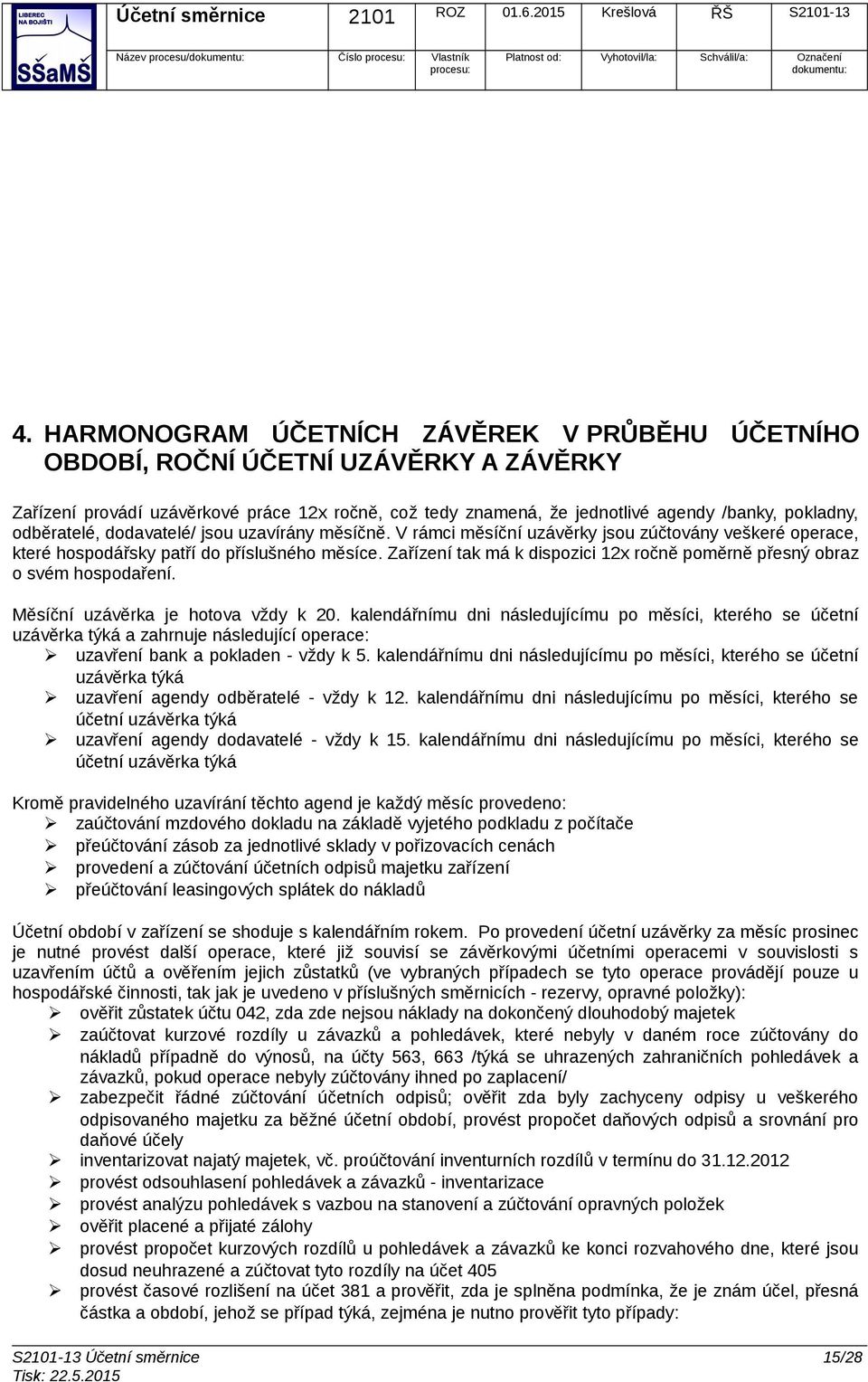 odběratelé, dodavatelé/ jsou uzavírány měsíčně. V rámci měsíční uzávěrky jsou zúčtovány veškeré operace, které hospodářsky patří do příslušného měsíce.