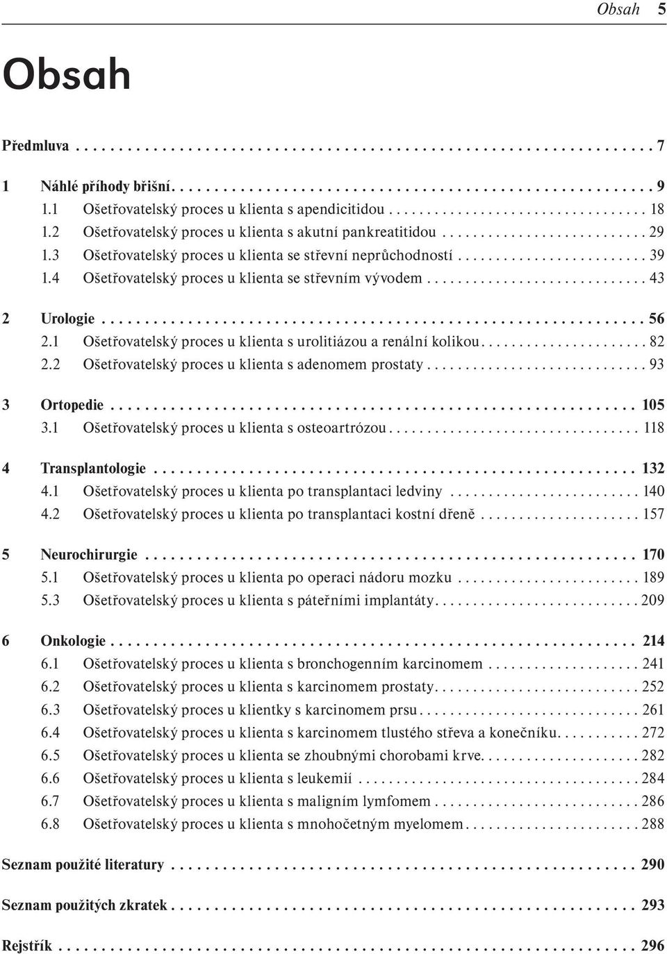 3 Ošetřovatelský proces u klienta se střevní neprůchodností......................... 39 1.4 Ošetřovatelský proces u klienta se střevním vývodem............................. 43 2 Urologie............................................................... 56 2.