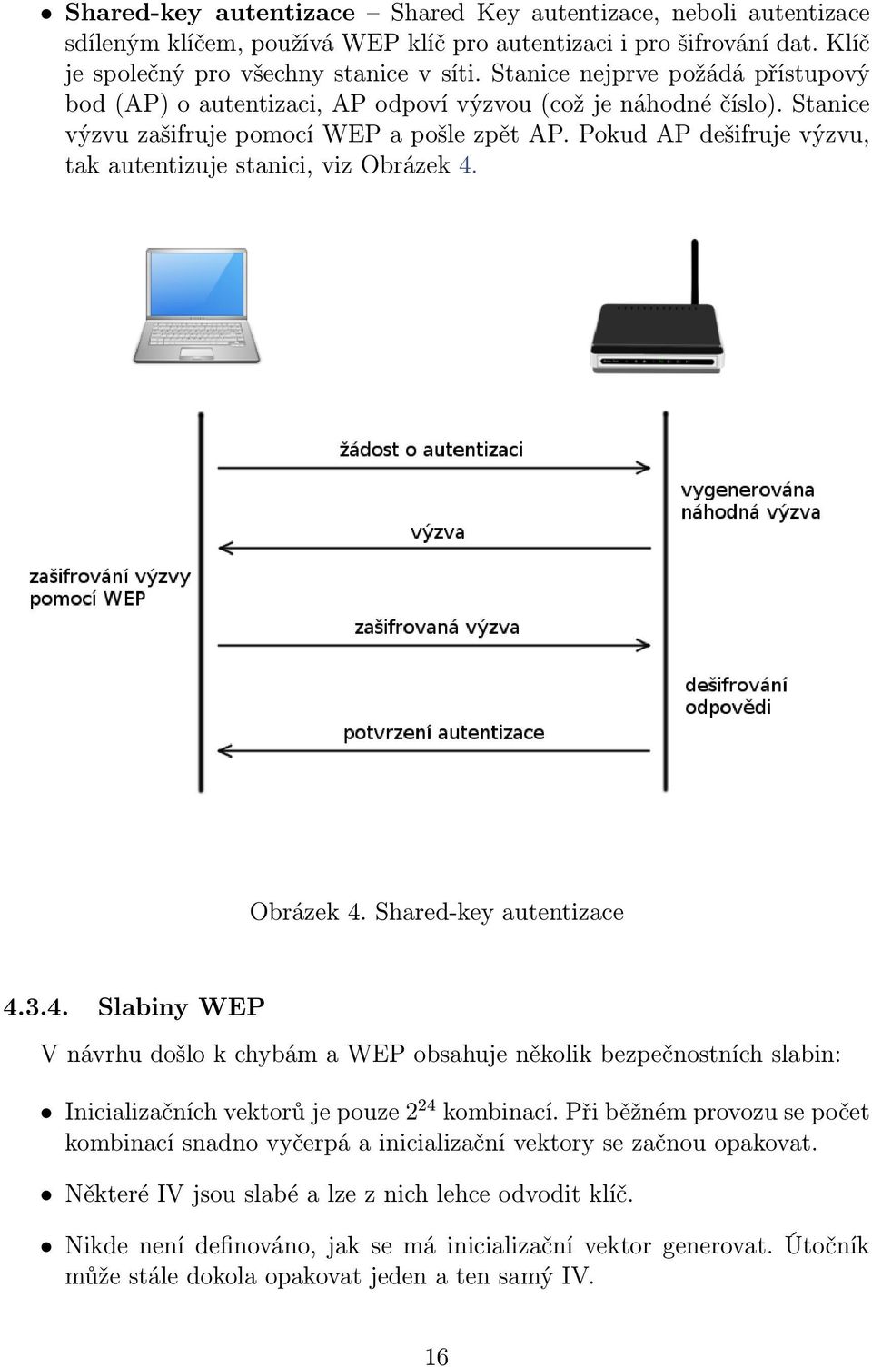 Pokud AP dešifruje výzvu, tak autentizuje stanici, viz Obrázek 4. Obrázek 4. Shared-key autentizace 4.3.4. Slabiny WEP V návrhu došlo k chybám a WEP obsahuje několik bezpečnostních slabin: Inicializačních vektorů je pouze 2 24 kombinací.