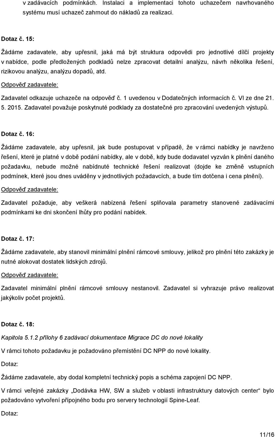 rizikovou analýzu, analýzu dopadů, atd. Zadavatel odkazuje uchazeče na odpověď č. 1 uvedenou v Dodatečných informacích č. VI ze dne 21. 5. 2015.