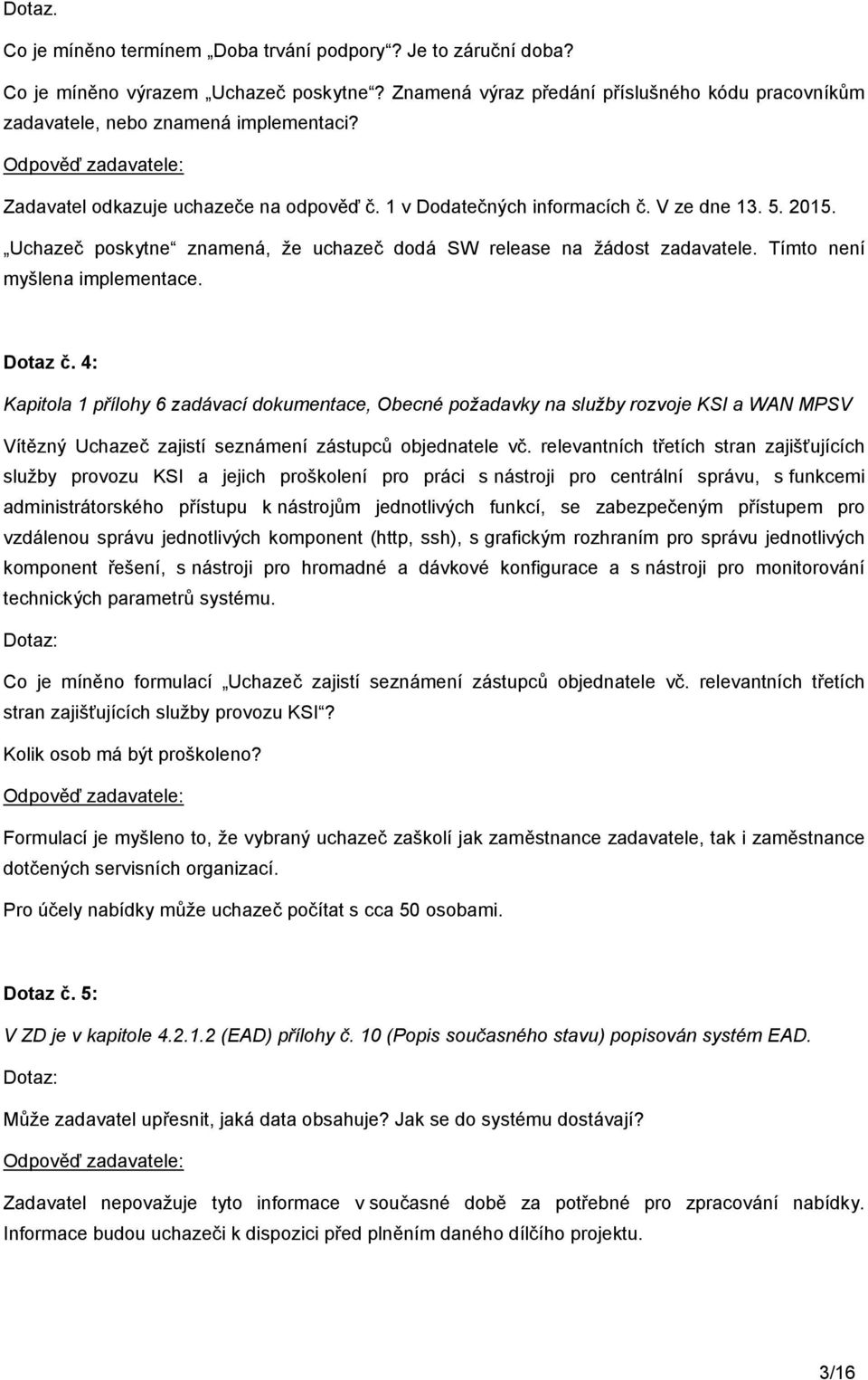 Tímto není myšlena implementace. Dotaz č. 4: Kapitola 1 přílohy 6 zadávací dokumentace, Obecné požadavky na služby rozvoje KSI a WAN MPSV Vítězný Uchazeč zajistí seznámení zástupců objednatele vč.