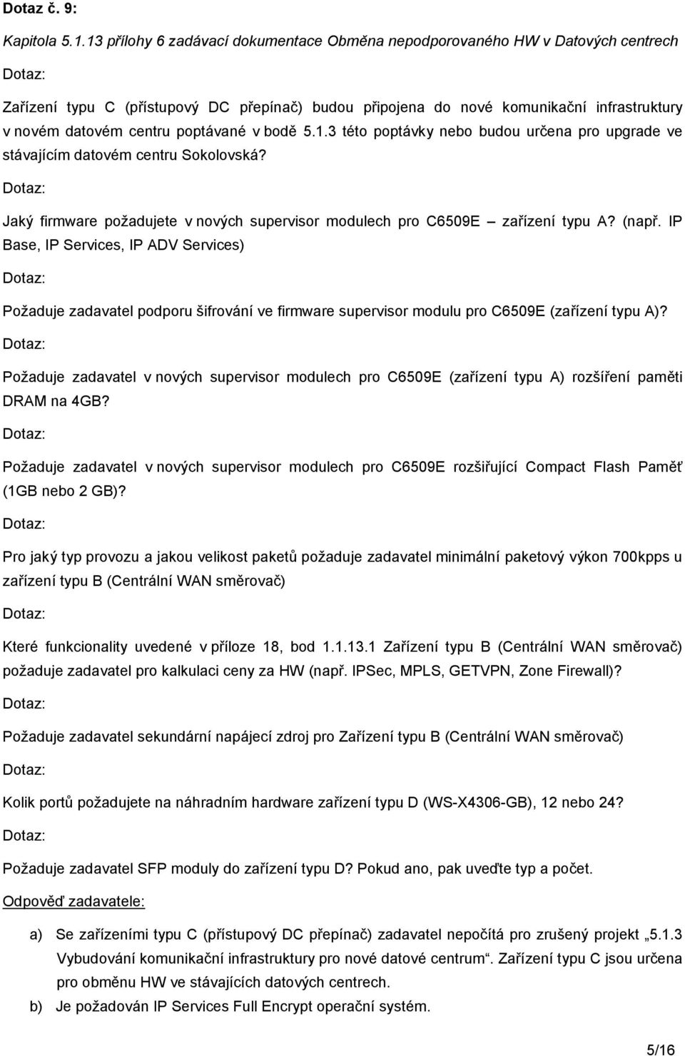 poptávané v bodě 5.1.3 této poptávky nebo budou určena pro upgrade ve stávajícím datovém centru Sokolovská? Jaký firmware požadujete v nových supervisor modulech pro C6509E zařízení typu A? (např.
