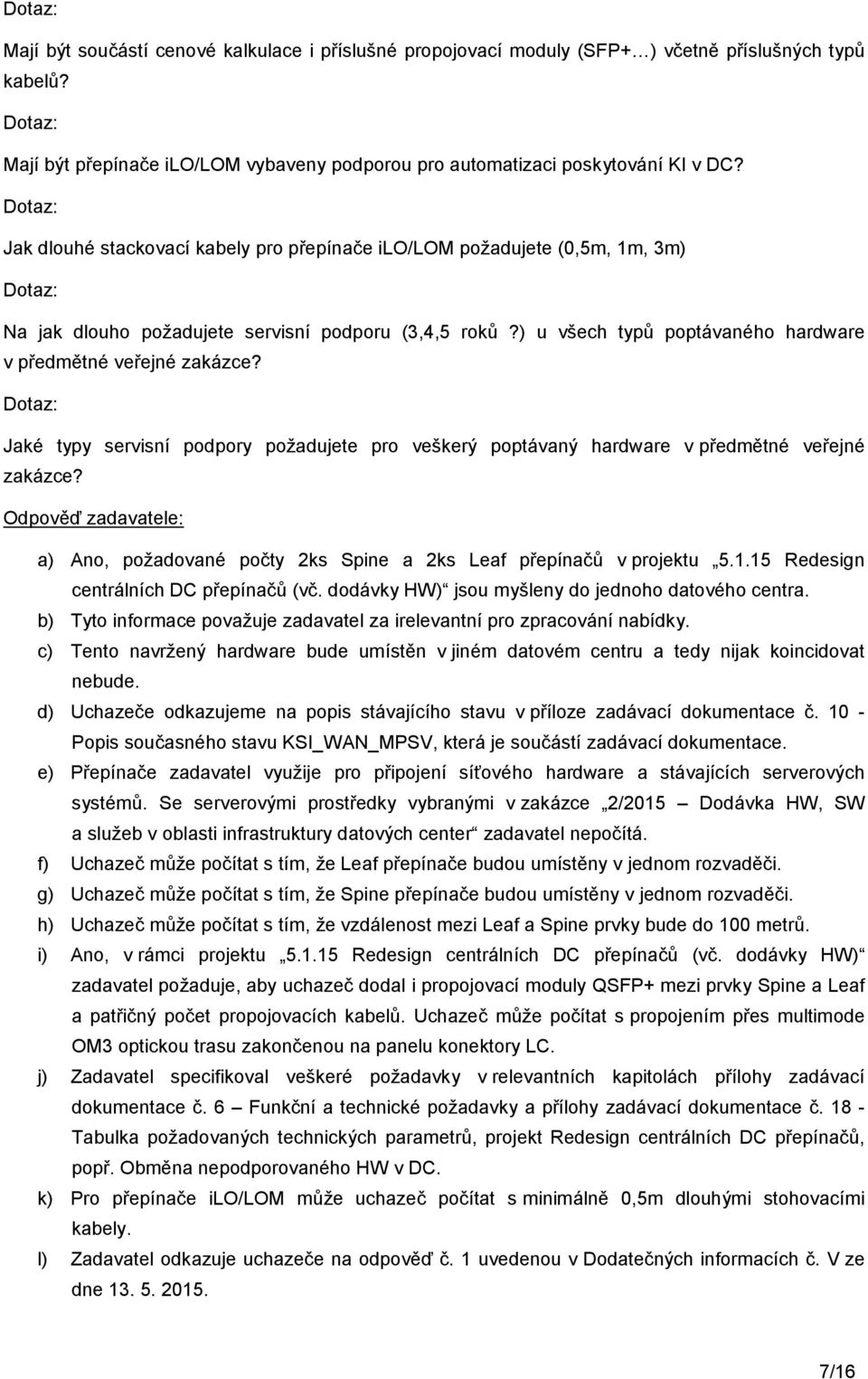 Jaké typy servisní podpory požadujete pro veškerý poptávaný hardware v předmětné veřejné zakázce? a) Ano, požadované počty 2ks Spine a 2ks Leaf přepínačů v projektu 5.1.