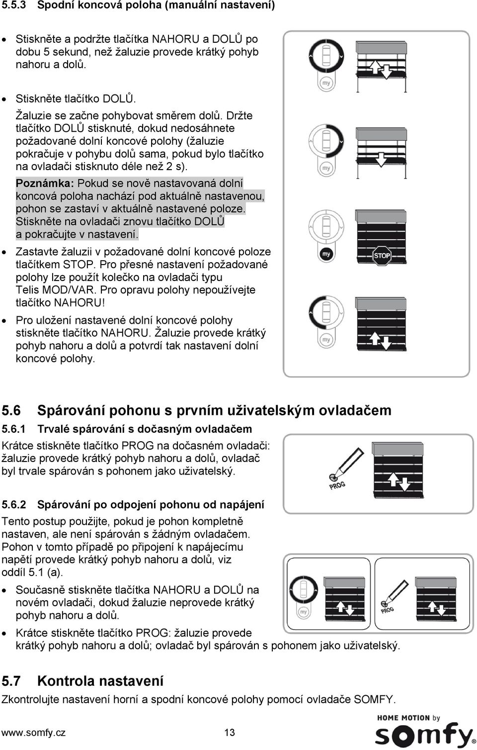 Držte tlačítko DOLŮ stisknuté, dokud nedosáhnete požadované dolní koncové polohy (žaluzie pokračuje v pohybu dolů sama, pokud bylo tlačítko na ovladači stisknuto déle než 2 s).