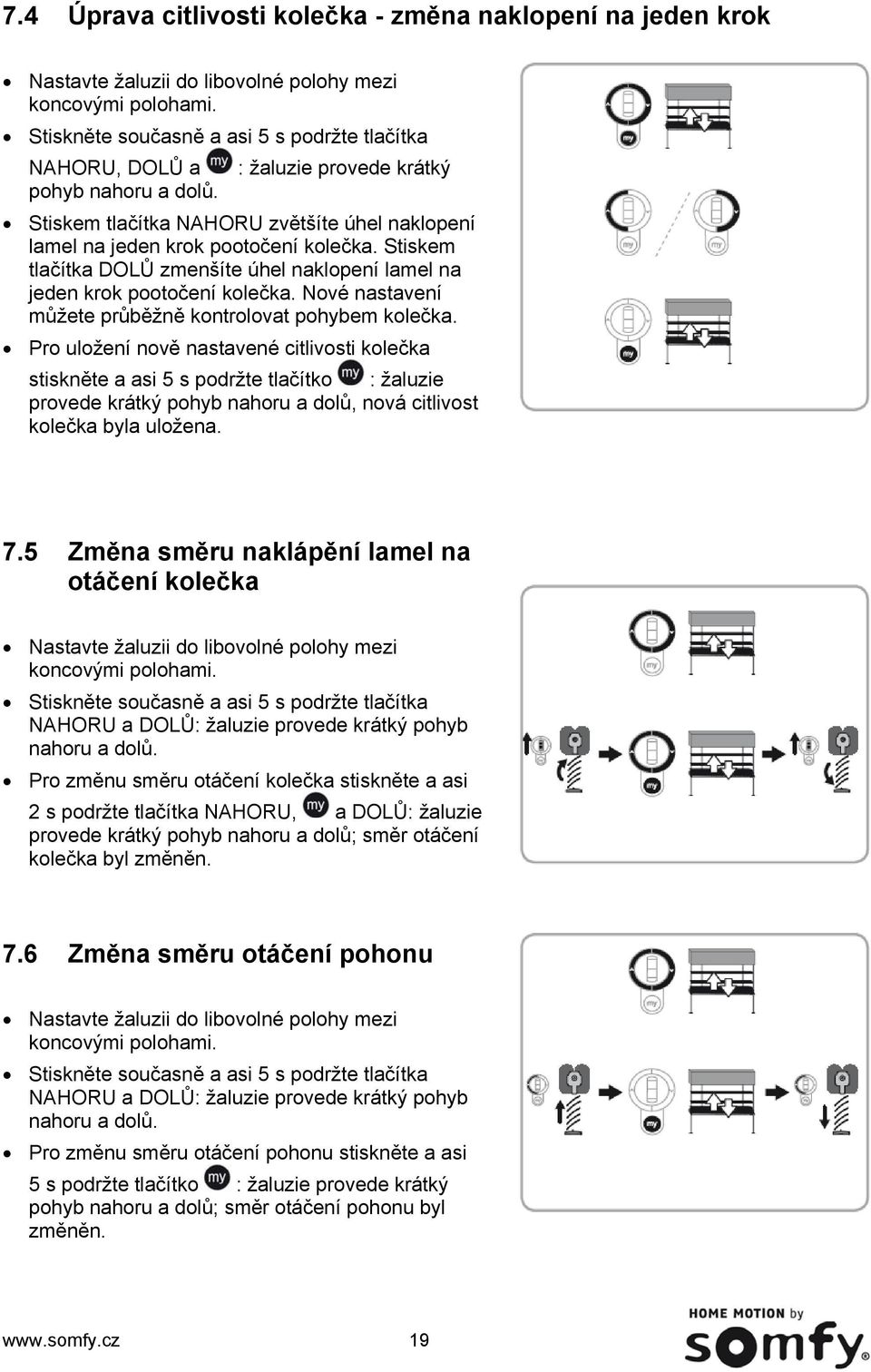 Stiskem tlačítka DOLŮ zmenšíte úhel naklopení lamel na jeden krok pootočení kolečka. Nové nastavení můžete průběžně kontrolovat pohybem kolečka.