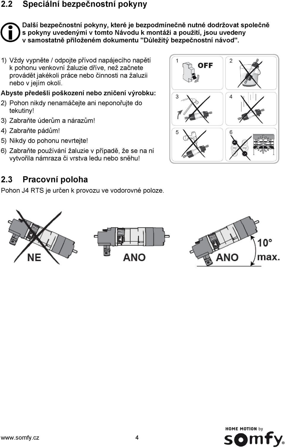 1) Vždy vypněte / odpojte přívod napájecího napětí k pohonu venkovní žaluzie dříve, než začnete provádět jakékoli práce nebo činnosti na žaluzii nebo v jejím okolí.