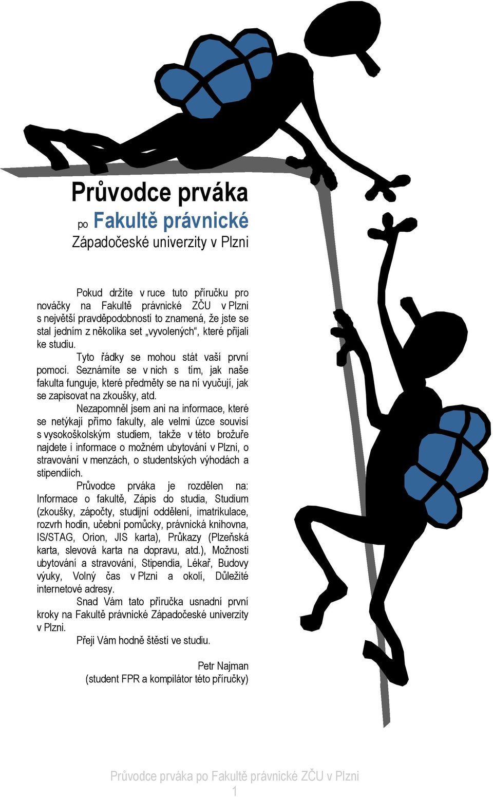 Seznámíte se v nich s tím, jak naše fakulta funguje, které předměty se na ní vyučují, jak se zapisovat na zkoušky, atd.
