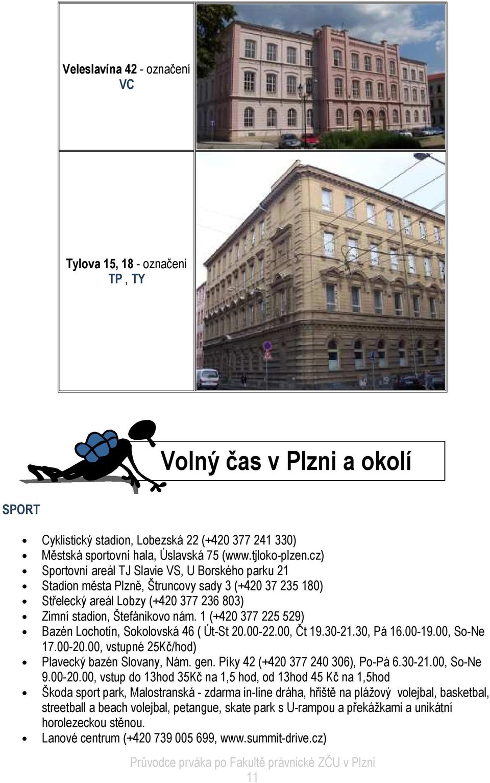 1 (+420 377 225 529) Bazén Lochotín, Sokolovská 46 ( Út-St 20.00-22.00, Čt 19.30-21.30, Pá 16.00-19.00, So-Ne 17.00-20.00, vstupné 25Kč/hod) Plavecký bazén Slovany, Nám. gen.