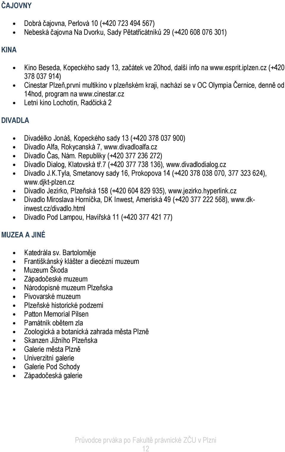 cz Letní kino Lochotín, Radčická 2 DIVADLA Divadélko Jonáš, Kopeckého sady 13 (+420 378 037 900) Divadlo Alfa, Rokycanská 7, www.divadloalfa.cz Divadlo Čas, Nám.