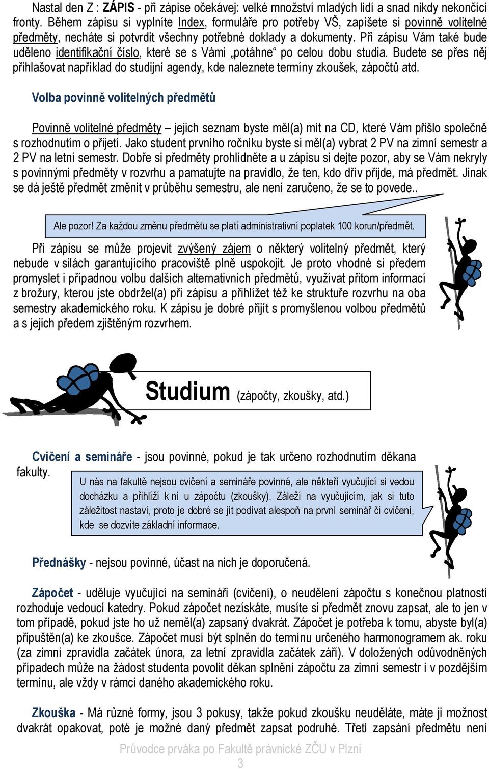 Při zápisu Vám také bude uděleno identifikační číslo, které se s Vámi potáhne po celou dobu studia.
