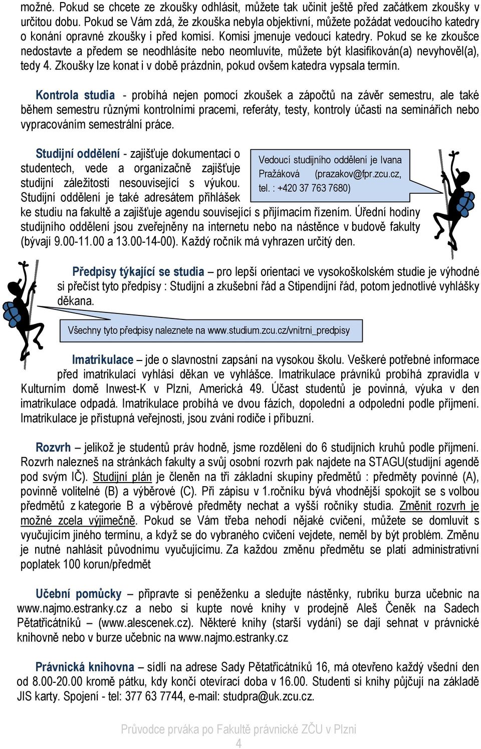 Pokud se ke zkoušce nedostavte a předem se neodhlásíte nebo neomluvíte, můžete být klasifikován(a) nevyhověl(a), tedy 4. Zkoušky lze konat i v době prázdnin, pokud ovšem katedra vypsala termín.