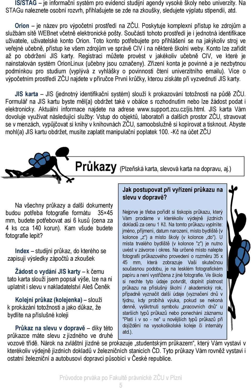 Součástí tohoto prostředí je i jednotná identifikace uživatele, uživatelské konto Orion.
