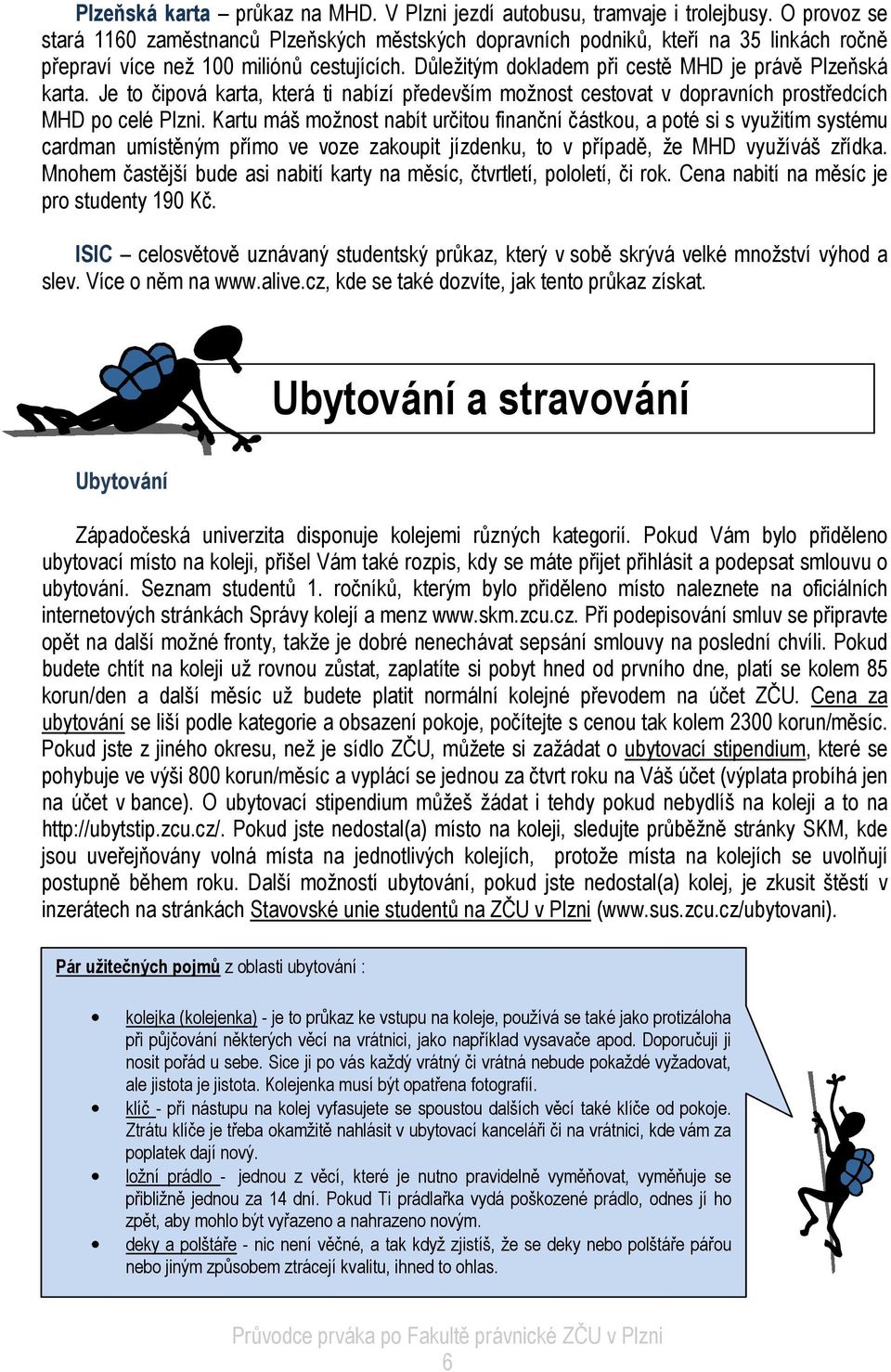 Důležitým dokladem při cestě MHD je právě Plzeňská karta. Je to čipová karta, která ti nabízí především možnost cestovat v dopravních prostředcích MHD po celé Plzni.