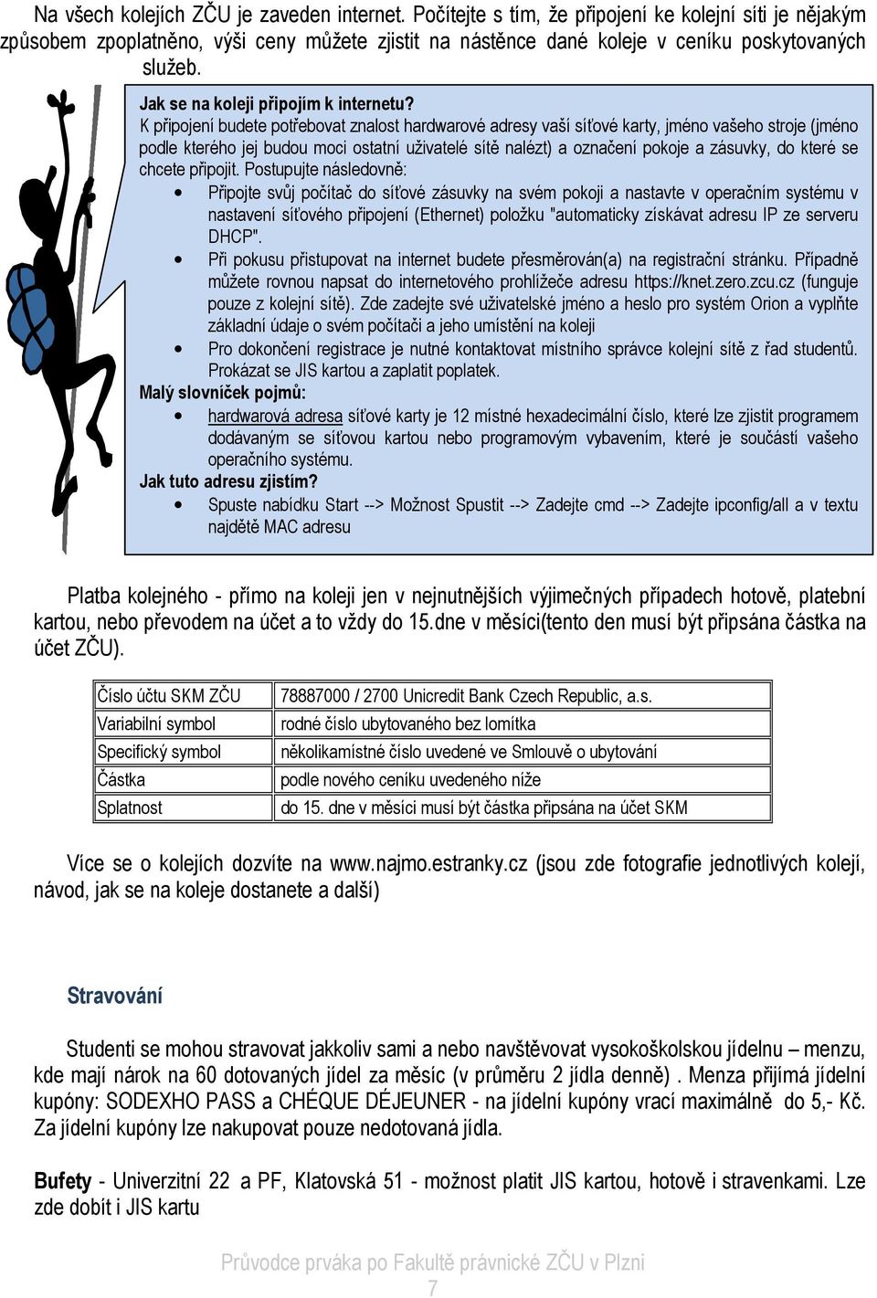 K připojení budete potřebovat znalost hardwarové adresy vaší síťové karty, jméno vašeho stroje (jméno podle kterého jej budou moci ostatní uživatelé sítě nalézt) a označení pokoje a zásuvky, do které