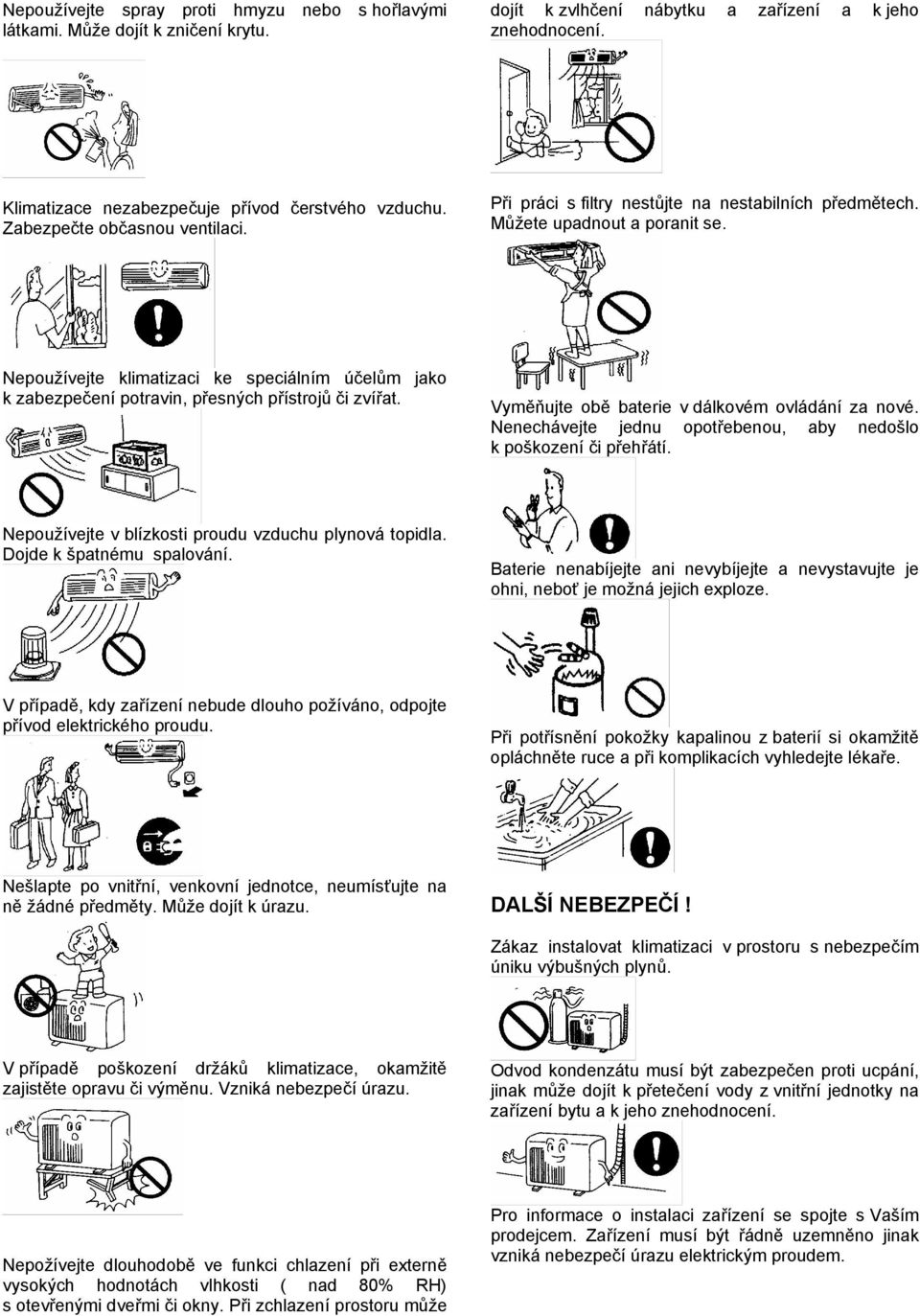 Nepoužívejte klimatizaci ke speciálním účelům jako k zabezpečení potravin, přesných přístrojů či zvířat. Vyměňujte obě baterie v dálkovém ovládání za nové.