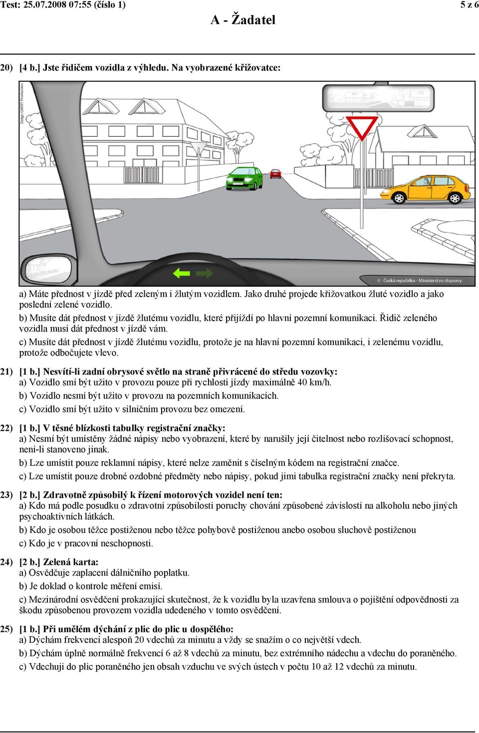 Řidič zeleného vozidla musí dát přednost v jízdě vám. c) Musíte dát přednost v jízdě žlutému vozidlu, protože je na hlavní pozemní komunikaci, i zelenému vozidlu, protože odbočujete vlevo. 21) [1 b.