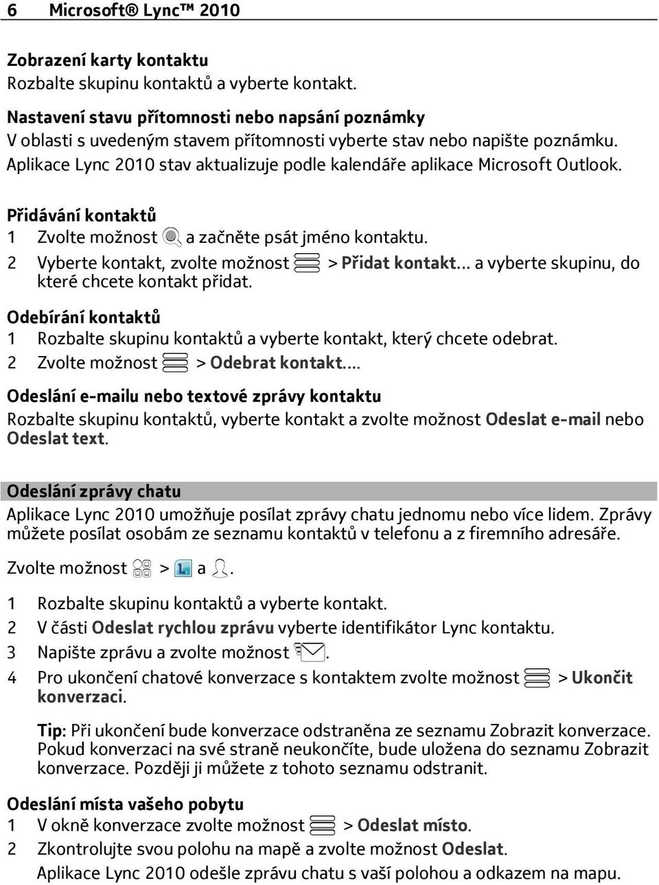 Aplikace Lync 2010 stav aktualizuje podle kalendáře aplikace Microsoft Outlook. Přidávání kontaktů 1 Zvolte možnost a začněte psát jméno kontaktu. 2 Vyberte kontakt, zvolte možnost > Přidat kontakt.