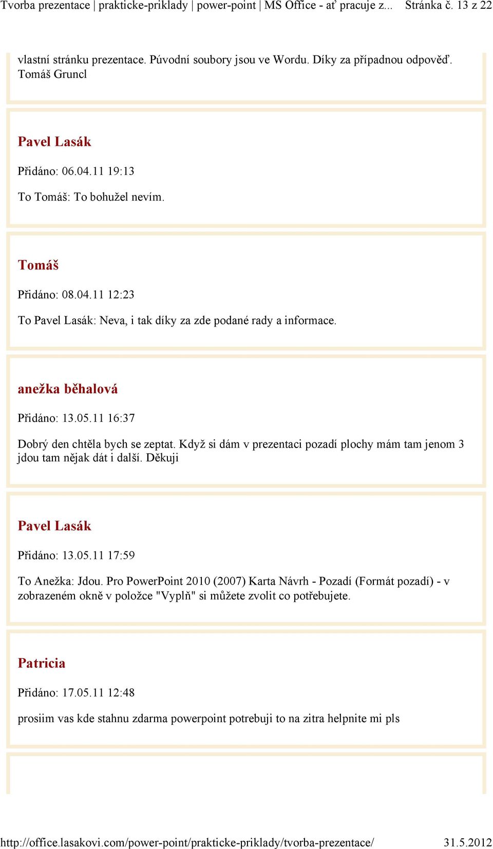 11 16:37 Dobrý den chtěla bych se zeptat. Když si dám v prezentaci pozadí plochy mám tam jenom 3 jdou tam nějak dát i další. Děkuji Přidáno: 13.05.11 17:59 To Anežka: Jdou.