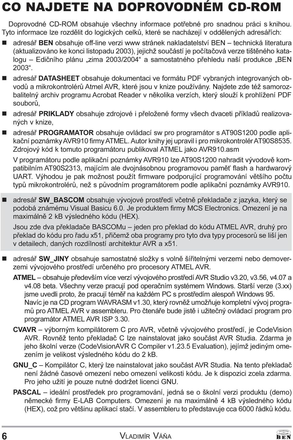 Edièního plánu zima 2003/2004 a samostatného pøehledu naší produkce BEN 2003 n adresáø DATASHEET obsahuje dokumentaci ve formátu PDF vybraných integrovaných obvodù a mikrokontrolérù Atmel AVR, které