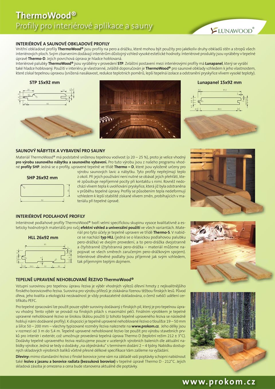 Jejich povrchová úprava je hladce hoblovaná. Interiérové palubky ThermoWood jsou vyráběny v provedení STP.