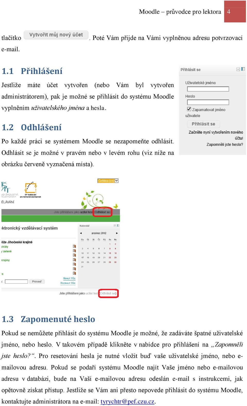 2 Odhlášení Po každé práci se systémem Moodle se nezapomeňte odhlásit. Odhlásit se je možné v pravém nebo v levém rohu (viz níže na obrázku červeně vyznačená místa). 1.