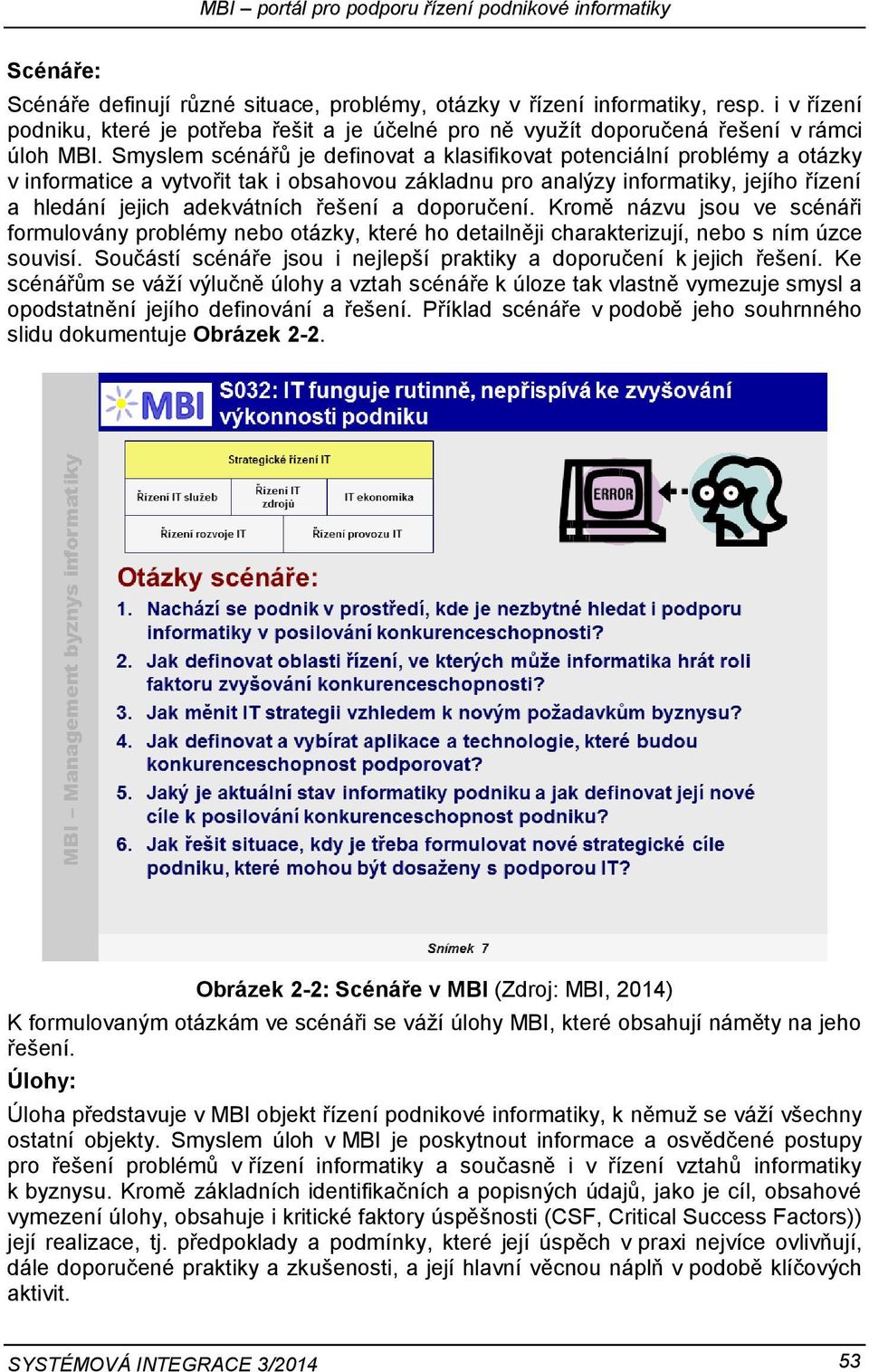 Smyslem scénářů je definovat a klasifikovat potenciální problémy a otázky v informatice a vytvořit tak i obsahovou základnu pro analýzy informatiky, jejího řízení a hledání jejich adekvátních řešení