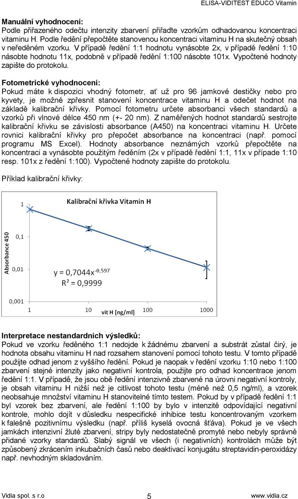 V případě ředění 1:1 hodnotu vynásobte 2x, v případě ředění 1:10 násobte hodnotu 11x, podobně v případě ředění 1:100 násobte 101x. Vypočtené hodnoty zapište do protokolu.