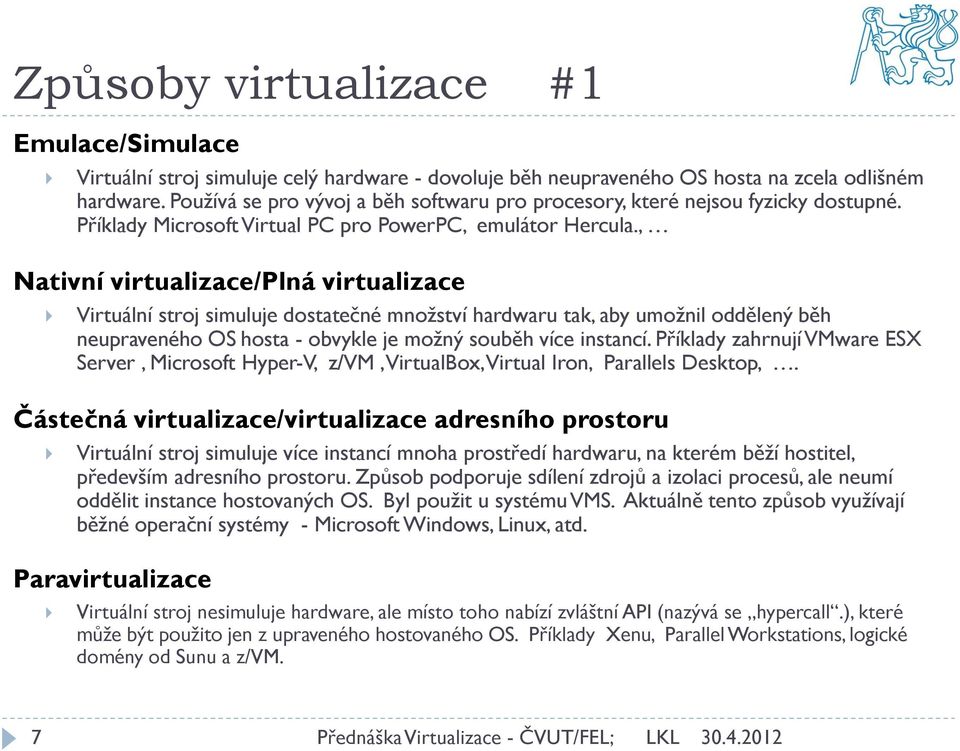 , Nativní virtualizace/plná virtualizace Virtuální stroj simuluje dostatečné množství hardwaru tak, aby umožnil oddělený běh neupraveného OS hosta - obvykle je možný souběh více instancí.