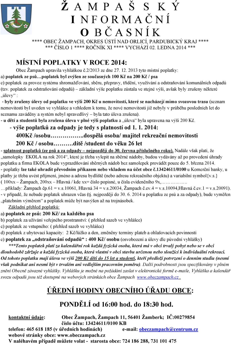 2013 tyto místní poplatky: a) poplatek ze psů poplatek byl zvýšen ze současných 100 Kč na 200 Kč / psa e) poplatek za provoz systému shromažďování, sběru, přepravy, třídění, využívání a odstraňování