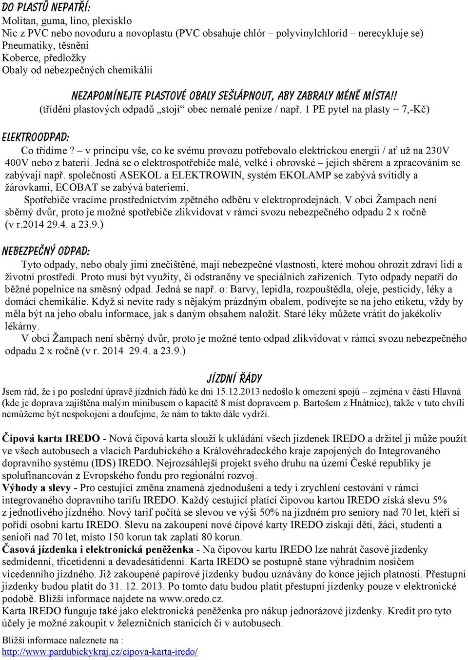 1 PE pytel na plasty = 7,-Kč) Elektroodpad: Co třídíme? v principu vše, co ke svému provozu potřebovalo elektrickou energii / ať už na 230V 400V nebo z baterií.
