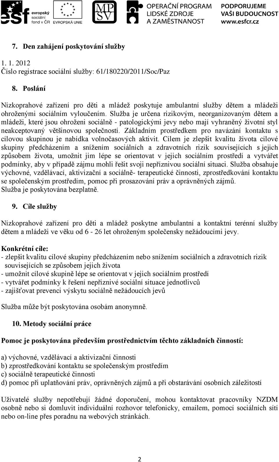 Služba je určena rizikovým, neorganizovaným dětem a mládeži, které jsou ohroženi sociálně - patologickými jevy nebo mají vyhraněný životní styl neakceptovaný většinovou společností.