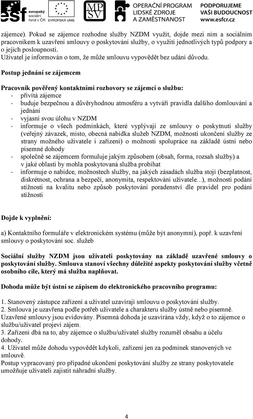 Postup jednání se zájemcem Pracovník pověřený kontaktními rozhovory se zájemci o službu: - přivítá zájemce - buduje bezpečnou a důvěryhodnou atmosféru a vytváří pravidla dalšího domlouvání a jednání